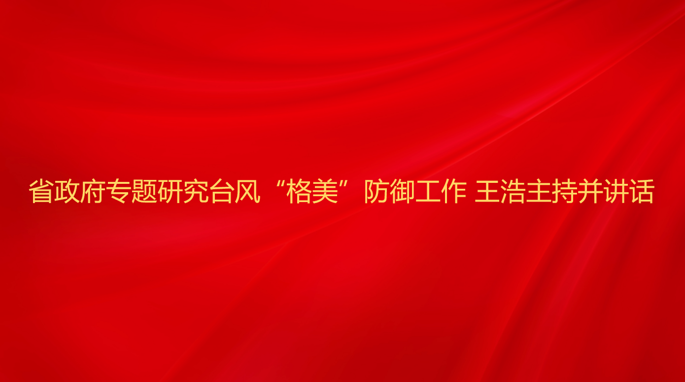 省政府专题研究台风“格美”防御...