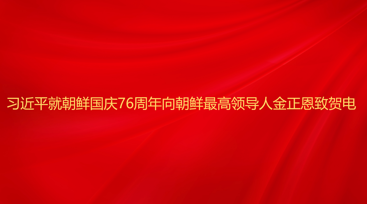 习近平就朝鲜国庆76周年向朝鲜...